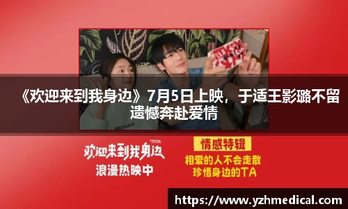 OD体育：《欢迎来到我身边》7月5日上映，于适王影璐不留遗憾奔赴爱情