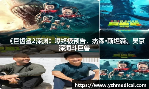 OD体育：《巨齿鲨2深渊》曝终极预告，杰森·斯坦森、吴京深海斗巨兽